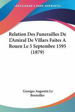Relation Des Funerailles De L'Amiral De Villars Faites A Rouen Le 5 Septembre 1595 (1879)