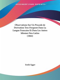 Observations Sur Un Procede de Derivation Tres-Frequent Dans La Langue Francaise Et Dans Les Autres Idiomes Neo-Latins (1864) - Egger, Emile