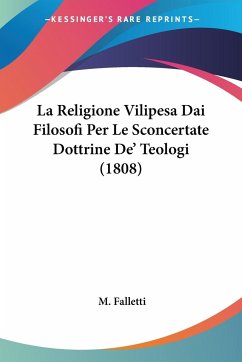 La Religione Vilipesa Dai Filosofi Per Le Sconcertate Dottrine De' Teologi (1808) - Falletti, M.