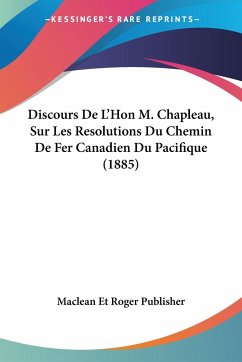 Discours De L'Hon M. Chapleau, Sur Les Resolutions Du Chemin De Fer Canadien Du Pacifique (1885)