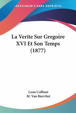 La Verite Sur Gregoire XVI Et Son Temps (1877) - Collinet, Leon; Biervliet, M. van