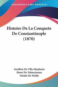 Histoire De La Conquete De Constantinople (1870) - De Ville-Hardouin, Geoffroi; De Valenciennes, Henri; De Wailly, Natalis