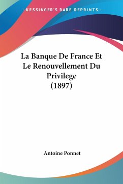 La Banque De France Et Le Renouvellement Du Privilege (1897) - Ponnet, Antoine