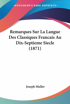Remarques Sur La Langue Des Classiques Francais Au Dix-Septieme Siecle (1871) - Muller, Joseph