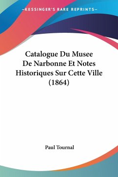 Catalogue Du Musee De Narbonne Et Notes Historiques Sur Cette Ville (1864) - Tournal, Paul