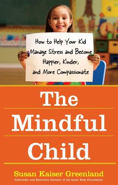 The Mindful Child: How to Help Your Kid Manage Stress and Become Happier, Kinder, and More Compassionate - Greenland, Susan Kaiser