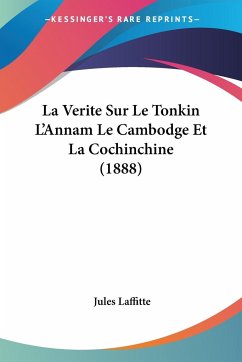 La Verite Sur Le Tonkin L'Annam Le Cambodge Et La Cochinchine (1888) - Laffitte, Jules