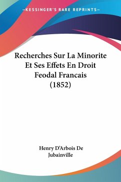 Recherches Sur La Minorite Et Ses Effets En Droit Feodal Francais (1852) - De Jubainville, Henry D'Arbois