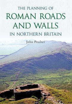 The Planning of Roman Roads and Walls in Northern Britain - Poulter, John