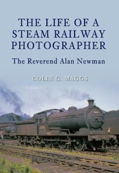 The Life of a Steam Railway Photographer: The Reverend Alan Newman - Maggs, Colin