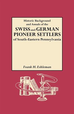 Historic Background and Annals of the Swiss and German Pioneer Settlers of South-Eastern Pennsylvania, and of Their Remote Ancestors, from the Middle