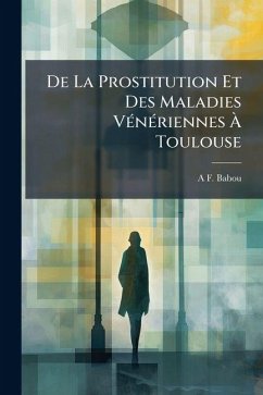 De La Prostitution Et Des Maladies Vénériennes À Toulouse - Babou, A F