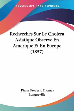 Recherches Sur Le Cholera Asiatique Observe En Amerique Et En Europe (1857) - Longueville, Pierre Frederic Thomas