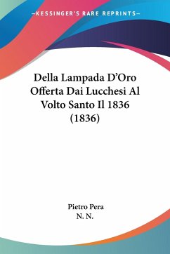 Della Lampada D'Oro Offerta Dai Lucchesi Al Volto Santo Il 1836 (1836) - Pera, Pietro; N. N.