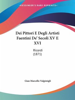 Dei Pittori E Degli Artisti Faentini De' Secoli XV E XVI - Valgimigli, Gian Marcello