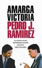Amarga victoria : la crónica oculta del histórico triunfo de Aznar sobre González - Ramírez, Pedro J.