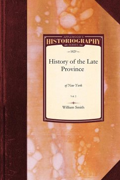 The History of the Late Province of New York - William Smith, Smith; Smith, William Jr.