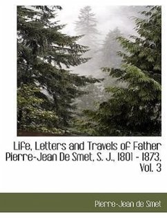 Life, Letters and Travels of Father Pierre-Jean de Smet, S. J., 1801 - 1873, Vol. 3 - Smet, Pierre-Jean De