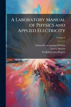 A Laboratory Manual of Physics and Applied Electricity; Volume 2 - Nichols, Edward Leamington; Merritt, Ernest; Rogers, Frederick John A Laboratory Manual of Physics and Applied Electricity; Volume 2 - Nichols, Edward Leamington; Merritt, Ernest; Rogers, Frederick John