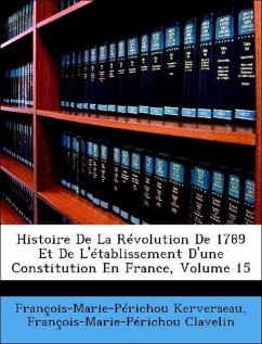 Histoire De La Révolution De 1789 Et De L'établissement D'une Constitution En France; Volume 15 - Kerverseau, François-Marie-Périchou; Clavelin, François-Marie-Périchou