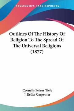 Outlines Of The History Of Religion To The Spread Of The Universal Religions (1877) - Tiele, Cornelis Petrus