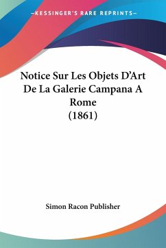 Notice Sur Les Objets D'Art De La Galerie Campana A Rome (1861) - Simon Racon Publisher