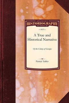 A True and Historical Narrative of the Colony of Georgia - Tailfer, Patrick