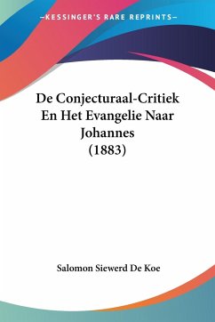 De Conjecturaal-Critiek En Het Evangelie Naar Johannes (1883) - De Koe, Salomon Siewerd