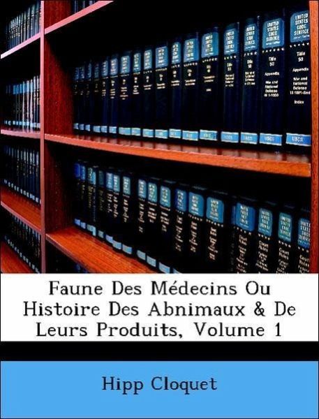 Faune Des Médecins Ou Histoire Des Abnimaux & De Leurs Produits; Volume 1