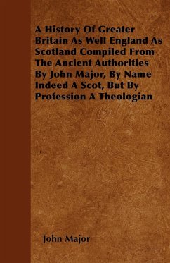 A History Of Greater Britain As Well England As Scotland Compiled From The Ancient Authorities By John Major, By Name Indeed A Scot, But By Profession A Theologian - Major, John