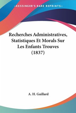 Recherches Administratives, Statistiques Et Morals Sur Les Enfants Trouves (1837) - Gaillard, A. H.