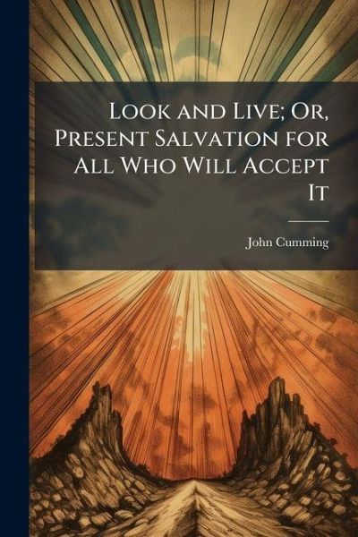 Look and Live; Or, Present Salvation for All Who Will Accept It Look and Live; Or, Present Salvation for All Who Will Accept It