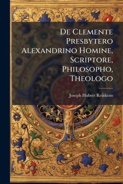 De Clemente Presbytero Alexandrino Homine, Scriptore, Philosopho, Theologo De Clemente Presbytero Alexandrino Homine, Scriptore, Philosopho, Theologo