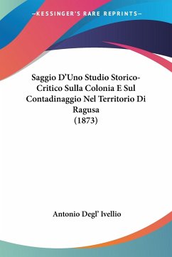 Saggio D'Uno Studio Storico-Critico Sulla Colonia E Sul Contadinaggio Nel Territorio Di Ragusa (1873) - Ivellio, Antonio Degl'
