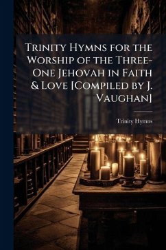 Trinity Hymns for the Worship of the Three-One Jehovah in Faith & Love [Compiled by J. Vaughan] - Hymns, Trinity