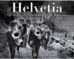 Helvetia: The History of a Swiss Village in the Mountains of West Virginia - Sutton, David H.