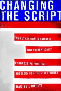 Changing the Script: An Authentically Faithful and Authentically Progressive Political Theology for the 21st Century - Schultz, Daniel