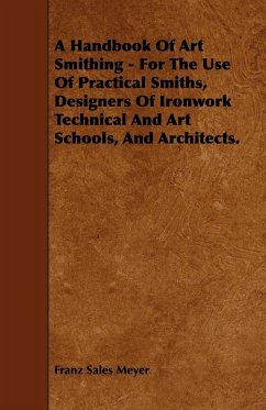 A Handbook of Art Smithing - For the Use of Practical Smiths, Designers of Ironwork Technical and Art Schools, and Architects. - Meyer, Franz Sales
