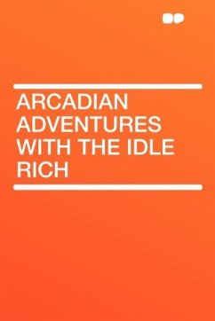 Arcadian Adventures with the Idle Rich - Herausgeber: Hardpress Publishing, Publishing Hardpress Publishing