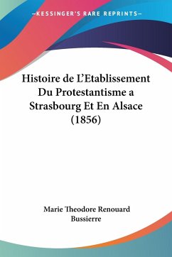 Histoire de L'Etablissement Du Protestantisme a Strasbourg Et En Alsace (1856)