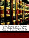 Petite Encyclopédie Poétique; Ou, Choix De Poésies Dans Tous Les Genres; Volume 13