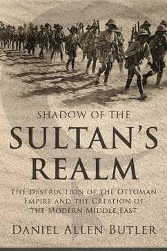 Shadow of the Sultan's Realm: The Destruction of the Ottoman Empire and the Creation of the Modern Middle East - Butler, Daniel Allen