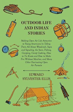 Outdoor Life And Indian Stories - Making Open Air Life Attractive To Young Americans By Telling Them All About Woodcraft, Signs And Signaling, The Stars, Fishing, Camping, Camp Cooking, How To Tie Knots And How To Make Fire Without Matches, And Many Other - Ellis, Edward Sylvester