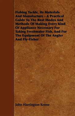 Fishing Tackle, Its Materials and Manufacture - A Practical Guide to the Best Modes and Methods of Making Every Kind of Appliance Necessary for Taking