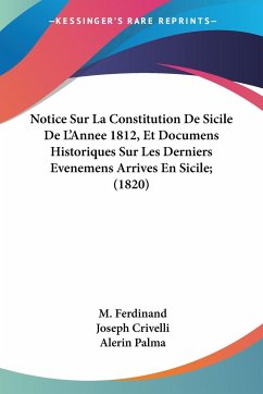 Notice Sur La Constitution De Sicile De L'Annee 1812, Et Documens Historiques Sur Les Derniers Evenemens Arrives En Sicile; (1820)