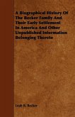 A Biographical History Of The Becker Family And Their Early Settlement In America And Other Unpublished Information Belonging Thereto