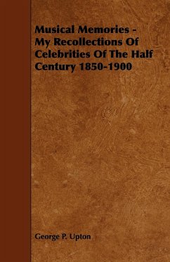 Musical Memories - My Recollections of Celebrities of the Half Century 1850-1900 - Upton, George P.