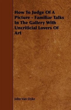 How To Judge Of A Picture - Familiar Talks In The Gallery With Uncriticial Lovers Of Art - Dyke, John Van