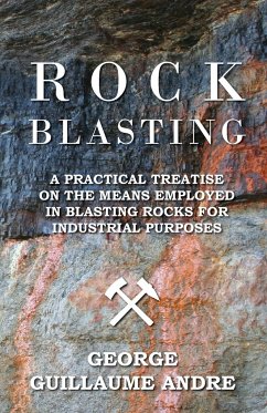 Rock Blasting - A Practical Treatise On The Means Employed In Blasting Rocks For Industrial Purposes - Andre, George Guillaume