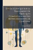 Etude Clinique Sur Le Traitement De Quelques Complications Des Rétrécissements De L'urèthre